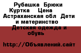 Рубашка. Брюки. Куртка  › Цена ­ 150 - Астраханская обл. Дети и материнство » Детская одежда и обувь   